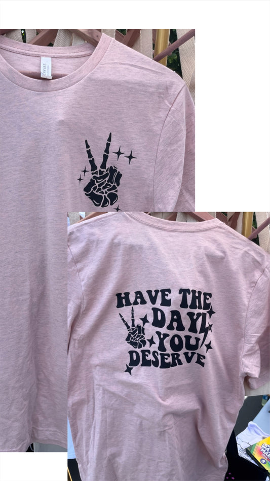 "Have The Day you Deserve" - Shirt